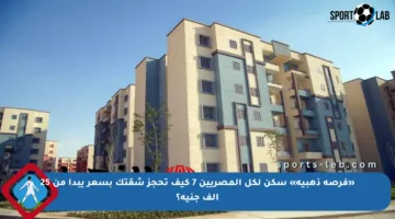 «فرصة ذهبية» سكن لكل المصريين 7 كيف تحجز شقتك بسعر يبدأ من 25 ألف جنيه؟